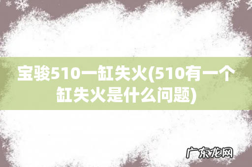 510有一个缸失火是什么问题 宝骏510一缸失火
