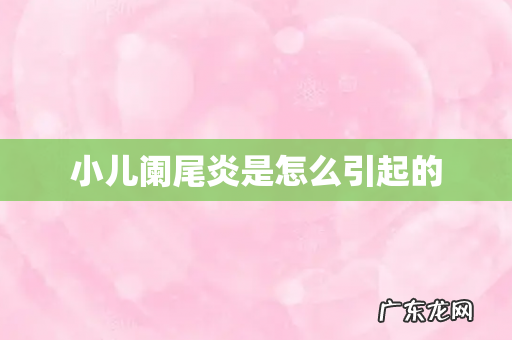小儿阑尾炎是怎么引起的