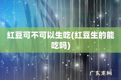 红豆生的能吃吗 红豆可不可以生吃