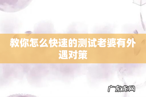 教你怎么快速的测试老婆有外遇对策