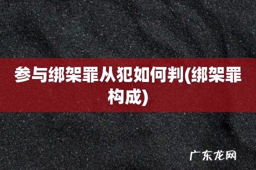 绑架罪构成 参与绑架罪从犯如何判