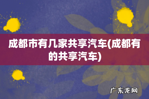 成都有的共享汽车 成都市有几家共享汽车