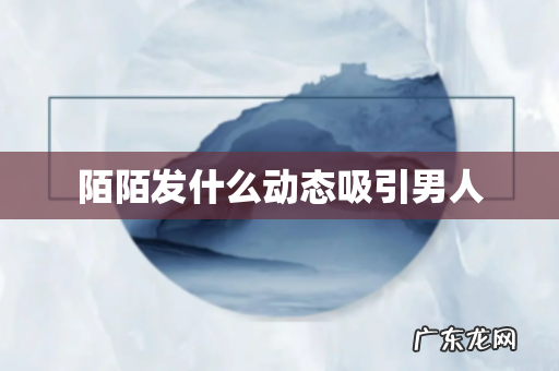 陌陌发什么动态吸引男人