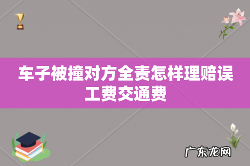 车子被撞对方全责怎样理赔误工费交通费