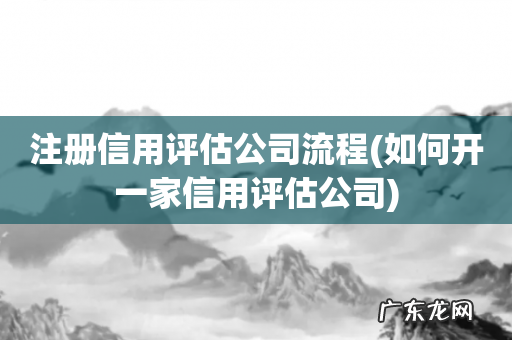 如何开一家信用评估公司 注册信用评估公司流程