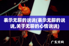 表示无聊的说说,关于无聊的心情说说 表示无聊的说说