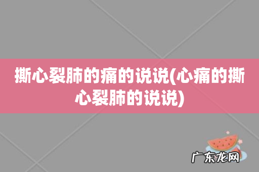心痛的撕心裂肺的说说 撕心裂肺的痛的说说