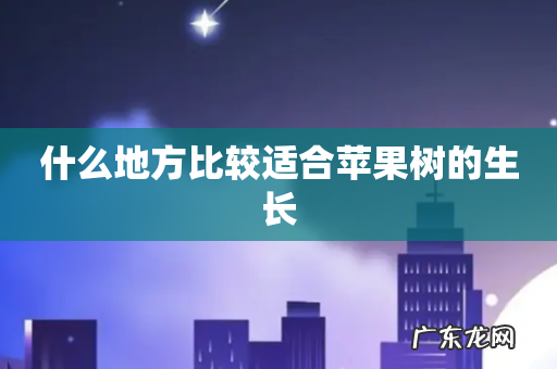 什么地方比较适合苹果树的生长