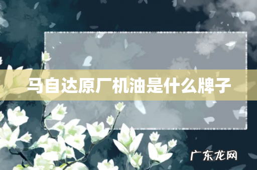 马自达原厂机油是什么牌子