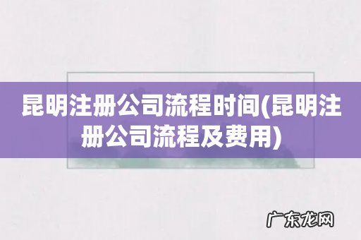 昆明注册公司流程及费用 昆明注册公司流程时间