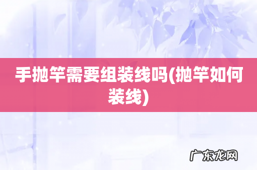 抛竿如何装线 手抛竿需要组装线吗