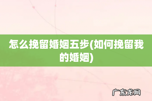 如何挽留我的婚姻 怎么挽留婚姻五步