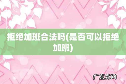 是否可以拒绝加班 拒绝加班合法吗