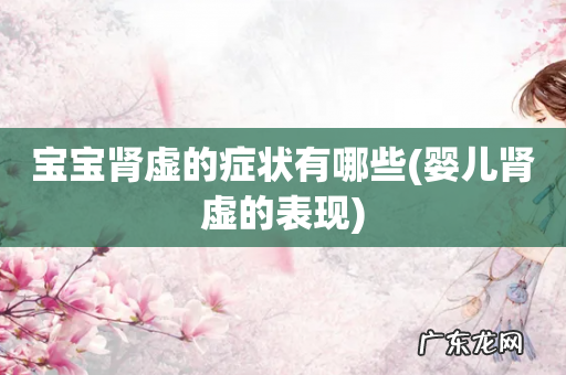 婴儿肾虚的表现 宝宝肾虚的症状有哪些