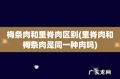 里脊肉和梅条肉是同一种肉吗 梅条肉和里脊肉区别