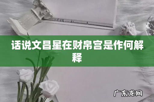 话说文昌星在财帛宫是作何解释