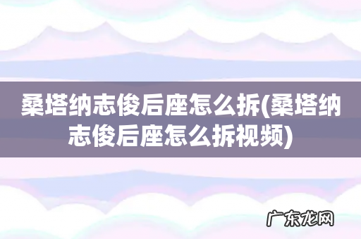 桑塔纳志俊后座怎么拆视频 桑塔纳志俊后座怎么拆