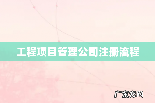 工程项目管理公司注册流程