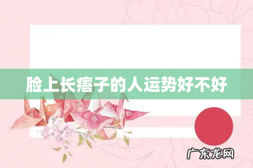 脸上长痦子的人运势好不好