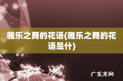 雅乐之舞的花语是什 雅乐之舞的花语