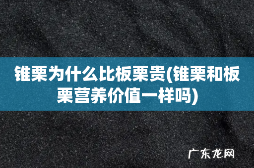 锥栗和板栗营养价值一样吗 锥栗为什么比板栗贵