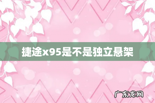 捷途x95是不是独立悬架