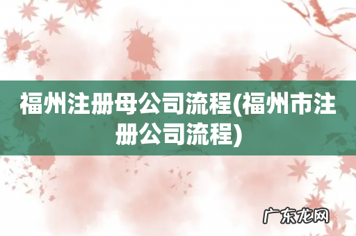 福州市注册公司流程 福州注册母公司流程