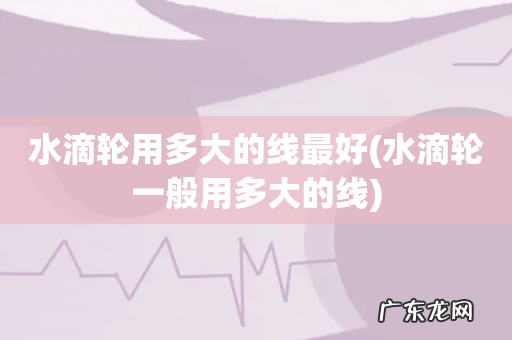 水滴轮一般用多大的线 水滴轮用多大的线最好