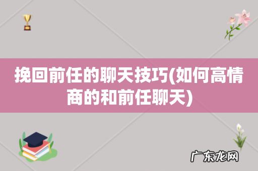 如何高情商的和前任聊天 挽回前任的聊天技巧