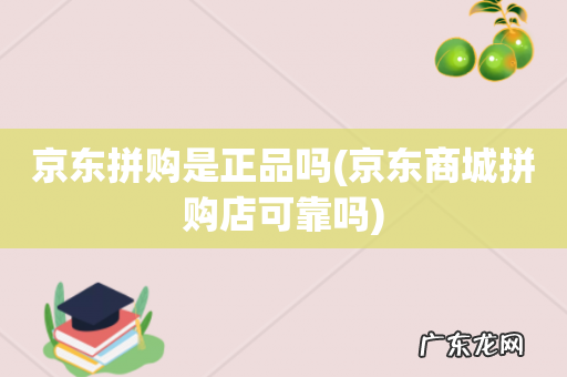 京东商城拼购店可靠吗 京东拼购是正品吗