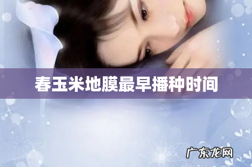 春玉米地膜最早播种时间