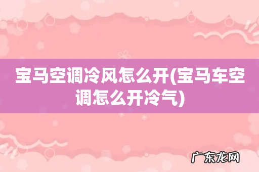宝马车空调怎么开冷气 宝马空调冷风怎么开