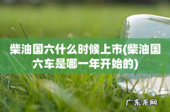 柴油国六车是哪一年开始的 柴油国六什么时候上市