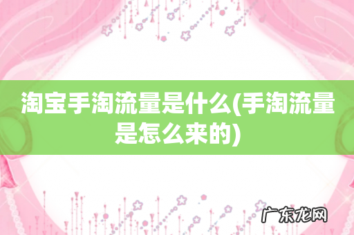 手淘流量是怎么来的 淘宝手淘流量是什么