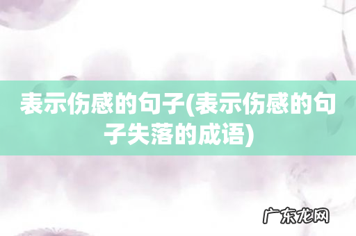 表示伤感的句子失落的成语 表示伤感的句子