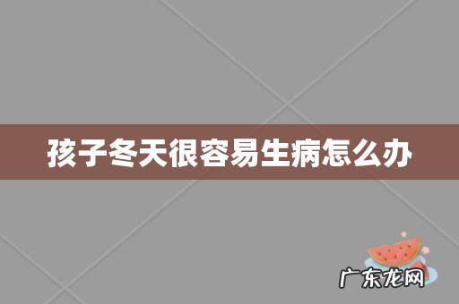 孩子冬天很容易生病怎么办