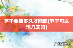笋干可以泡几天吗 笋干要泡多久才能吃