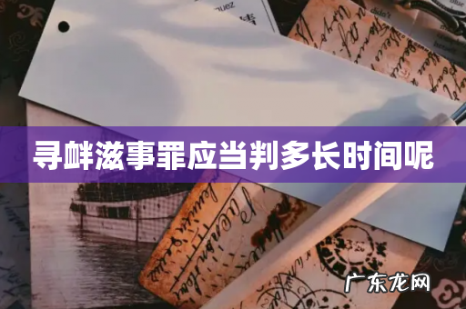 寻衅滋事罪应当判多长时间呢