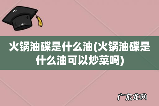 火锅油碟是什么油可以炒菜吗 火锅油碟是什么油