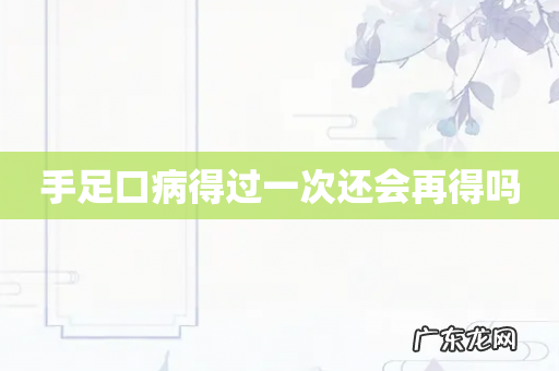 手足口病得过一次还会再得吗