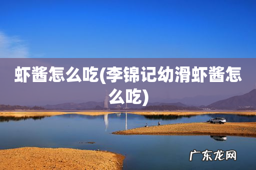 李锦记幼滑虾酱怎么吃 虾酱怎么吃