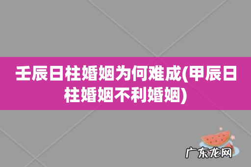 甲辰日柱婚姻不利婚姻 壬辰日柱婚姻为何难成