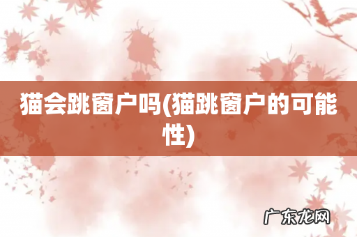 猫跳窗户的可能性 猫会跳窗户吗