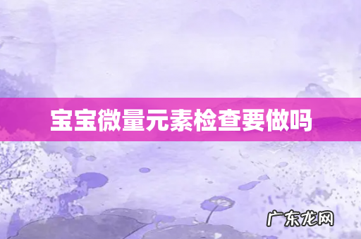 宝宝微量元素检查要做吗