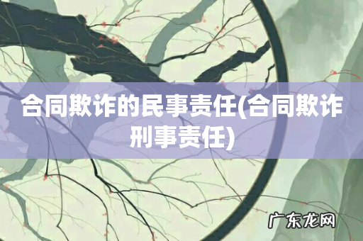 合同欺诈刑事责任 合同欺诈的民事责任
