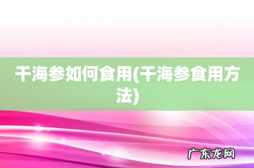 干海参食用方法 干海参如何食用