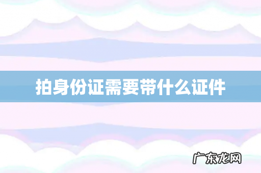 拍身份证需要带什么证件