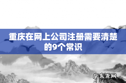 重庆在网上公司注册需要清楚的9个常识