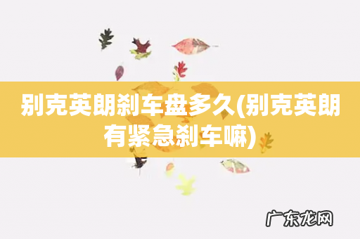 别克英朗有紧急刹车嘛 别克英朗刹车盘多久