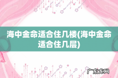 海中金命适合住几层 海中金命适合住几楼